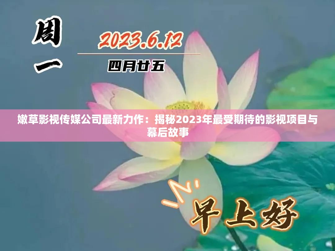 嫩草影視傳媒公司最新力作：揭秘2023年最受期待的影視項(xiàng)目與幕后故事