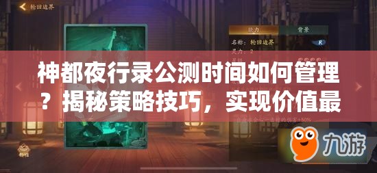 神都夜行錄公測(cè)時(shí)間如何管理？揭秘策略技巧，實(shí)現(xiàn)價(jià)值最大化？