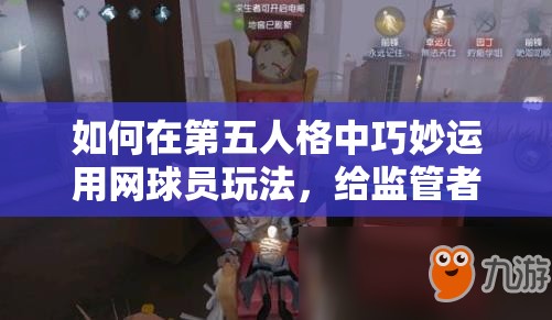 如何在第五人格中巧妙運(yùn)用網(wǎng)球員玩法，給監(jiān)管者制造難以捉摸的假象？