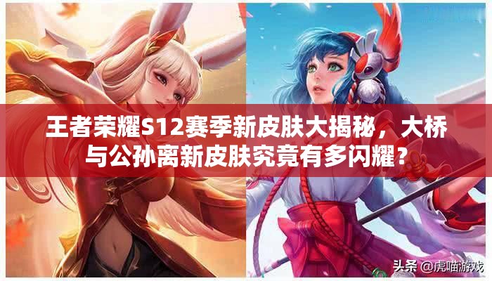 王者榮耀S12賽季新皮膚大揭秘，大橋與公孫離新皮膚究竟有多閃耀？
