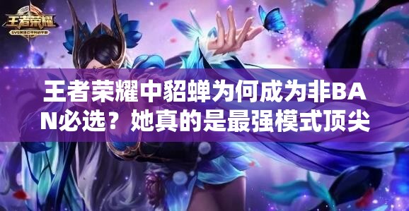 王者榮耀中貂蟬為何成為非BAN必選？她真的是最強(qiáng)模式頂尖存在嗎？