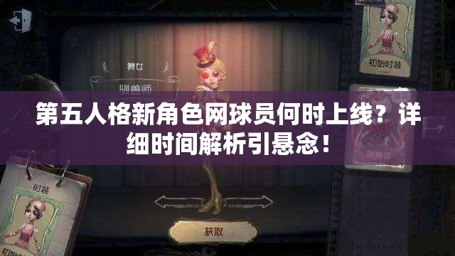 第五人格新角色網(wǎng)球員何時(shí)上線？詳細(xì)時(shí)間解析引懸念！
