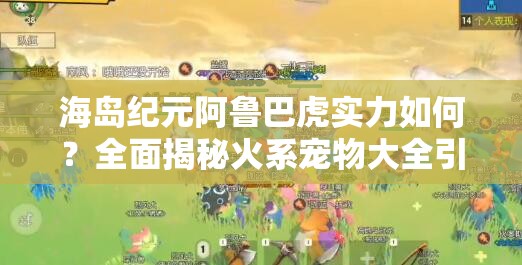 海島紀元阿魯巴虎實力如何？全面揭秘火系寵物大全引懸念