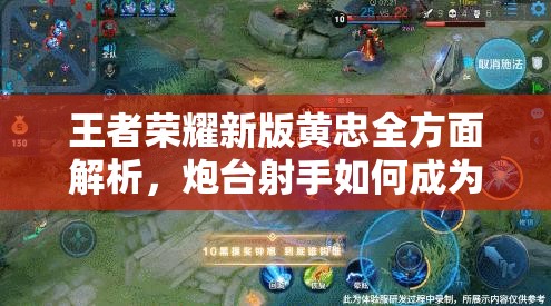 王者榮耀新版黃忠全方面解析，炮臺(tái)射手如何成為團(tuán)戰(zhàn)中的致命威脅？