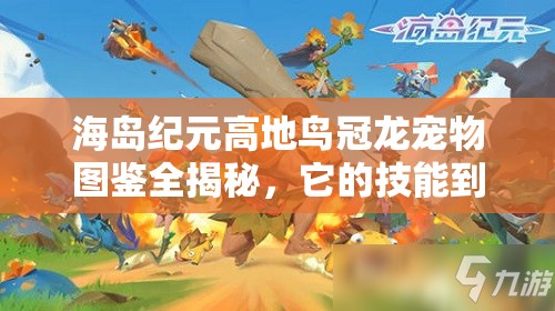 海島紀(jì)元高地鳥(niǎo)冠龍寵物圖鑒全揭秘，它的技能到底有多強(qiáng)大？