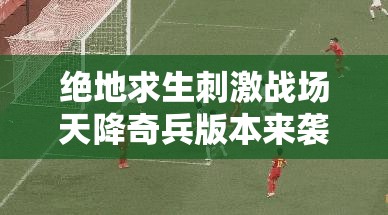 絕地求生刺激戰(zhàn)場(chǎng)天降奇兵版本來(lái)襲，新增槍械配件有何神秘變化？