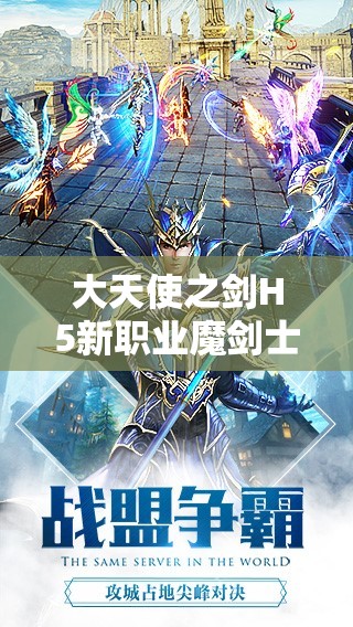 大天使之劍H5新職業(yè)魔劍士震撼登場，活動詳情究竟有何驚喜？