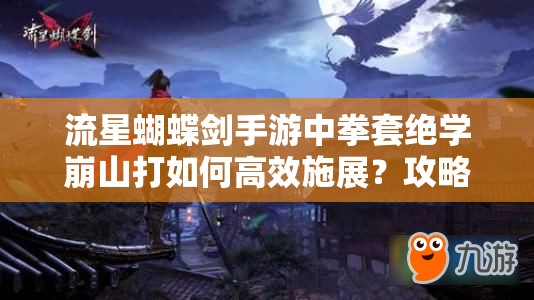 流星蝴蝶劍手游中拳套絕學崩山打如何高效施展？攻略揭秘！