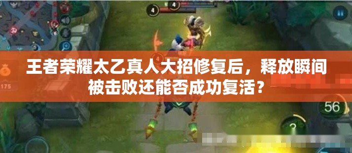 王者榮耀太乙真人大招修復后，釋放瞬間被擊敗還能否成功復活？