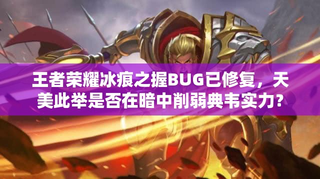 王者榮耀冰痕之握BUG已修復，天美此舉是否在暗中削弱典韋實力？