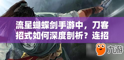 流星蝴蝶劍手游中，刀客招式如何深度剖析？連招秘籍又隱藏著什么懸念？
