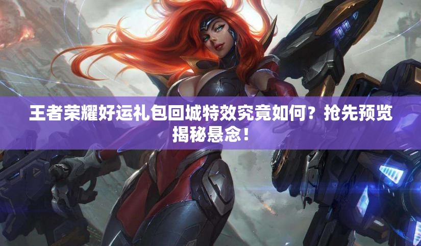 王者榮耀好運(yùn)禮包回城特效究竟如何？搶先預(yù)覽揭秘懸念！