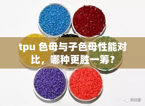 tpu 色母與子色母性能對(duì)比，哪種更勝一籌？