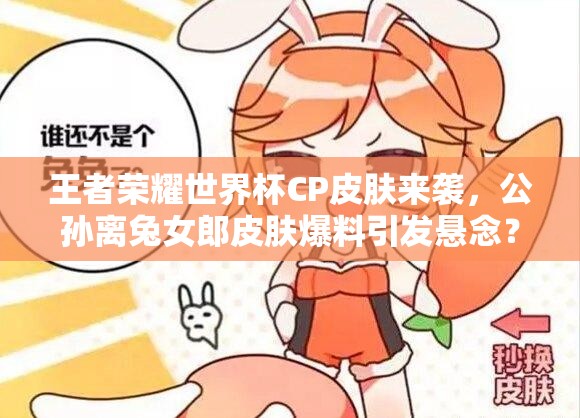 王者榮耀世界杯CP皮膚來襲，公孫離兔女郎皮膚爆料引發(fā)懸念？