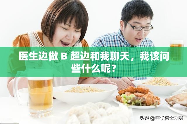 醫(yī)生邊做 B 超邊和我聊天，我該問些什么呢？