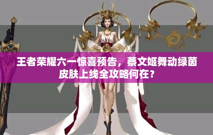 王者榮耀六一驚喜預(yù)告，蔡文姬舞動(dòng)綠茵皮膚上線全攻略何在？