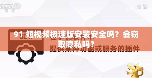 91 短視頻極速版安裝安全嗎？會(huì)竊取隱私嗎？