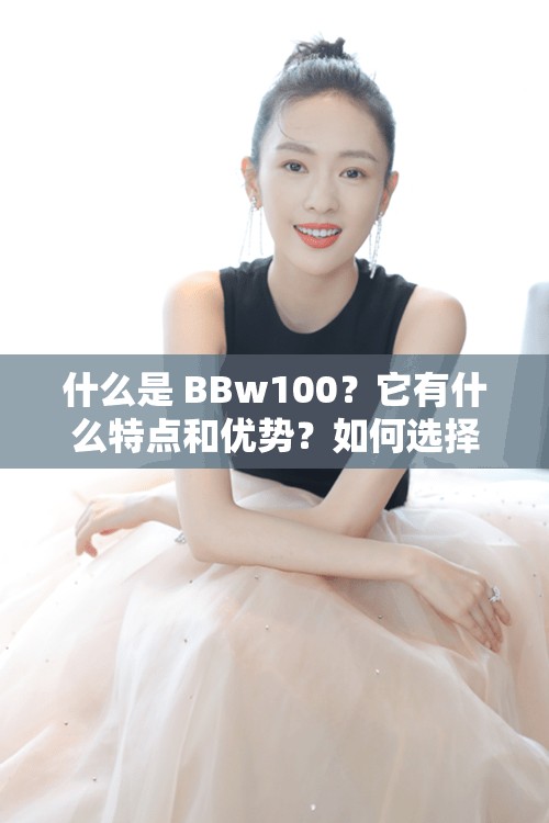 什么是 BBw100？它有什么特點和優(yōu)勢？如何選擇適合自己的 BBw100？