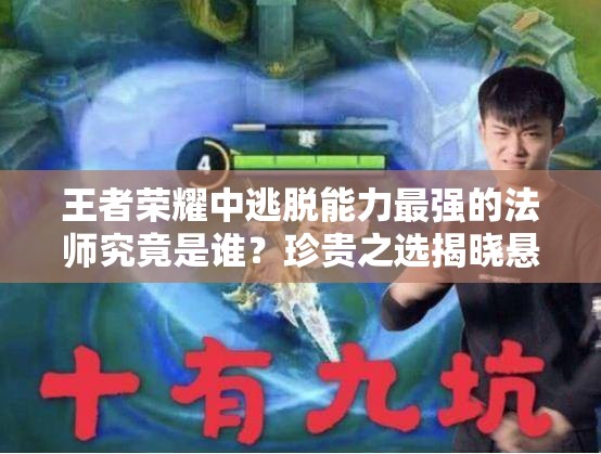 王者榮耀中逃脫能力最強(qiáng)的法師究竟是誰？珍貴之選揭曉懸念！