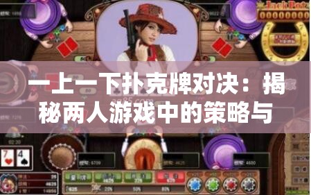 一上一下?lián)淇伺茖?duì)決：揭秘兩人游戲中的策略與技巧，助你成為牌桌高手
