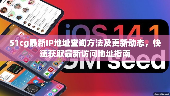 51cg最新IP地址查詢方法及更新動(dòng)態(tài)，快速獲取最新訪問(wèn)地址指南