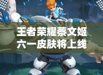 王者榮耀蔡文姬六一皮膚將上線，世界杯新皮膚舞動(dòng)綠茵命名背后有何玩法革命？