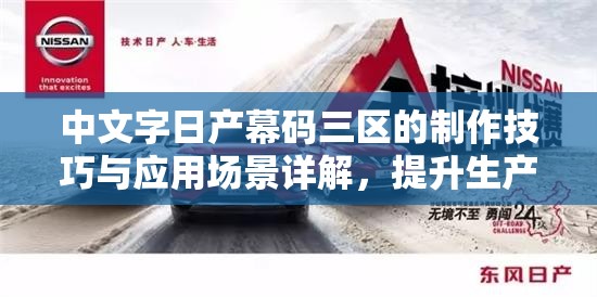 中文字日產(chǎn)幕碼三區(qū)的制作技巧與應(yīng)用場(chǎng)景詳解，提升生產(chǎn)效率與質(zhì)量的關(guān)鍵方法