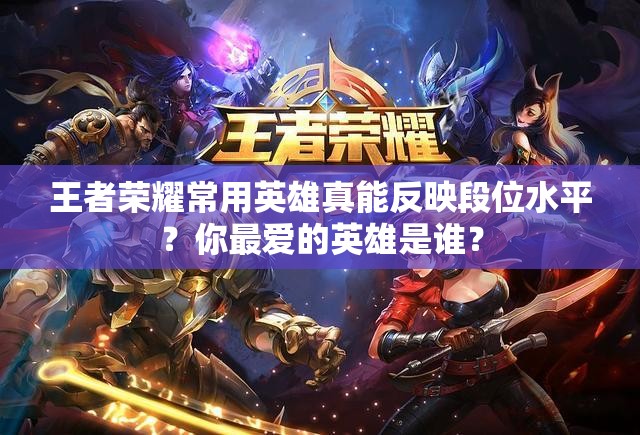 王者榮耀常用英雄真能反映段位水平？你最?lèi)?ài)的英雄是誰(shuí)？