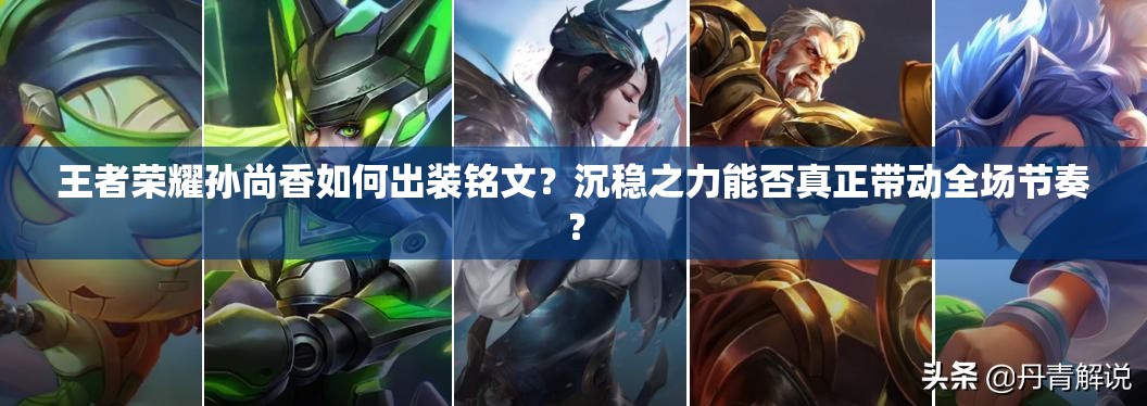 王者榮耀孫尚香如何出裝銘文？沉穩(wěn)之力能否真正帶動(dòng)全場(chǎng)節(jié)奏？