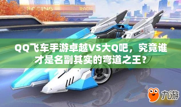 QQ飛車手游卓越VS大Q吧，究竟誰(shuí)才是名副其實(shí)的彎道之王？