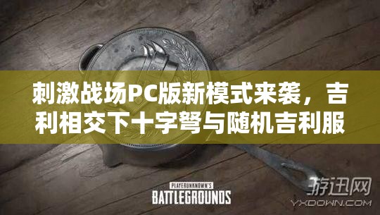 刺激戰(zhàn)場(chǎng)PC版新模式來(lái)襲，吉利相交下十字弩與隨機(jī)吉利服將如何改寫(xiě)玩法？