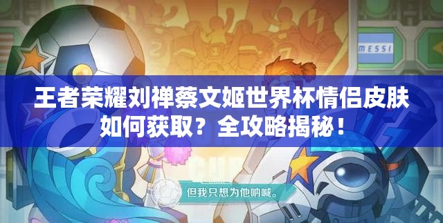 王者榮耀劉禪蔡文姬世界杯情侶皮膚如何獲取？全攻略揭秘！