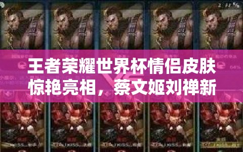 王者榮耀世界杯情侶皮膚驚艷亮相，蔡文姬劉禪新裝曝光，玩法將迎革命性變革？