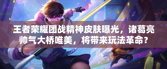 王者榮耀團戰(zhàn)精神皮膚曝光，諸葛亮帥氣大橋唯美，將帶來玩法革命？