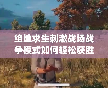絕地求生刺激戰(zhàn)場戰(zhàn)爭模式如何輕松獲勝？這些技巧你get了嗎？