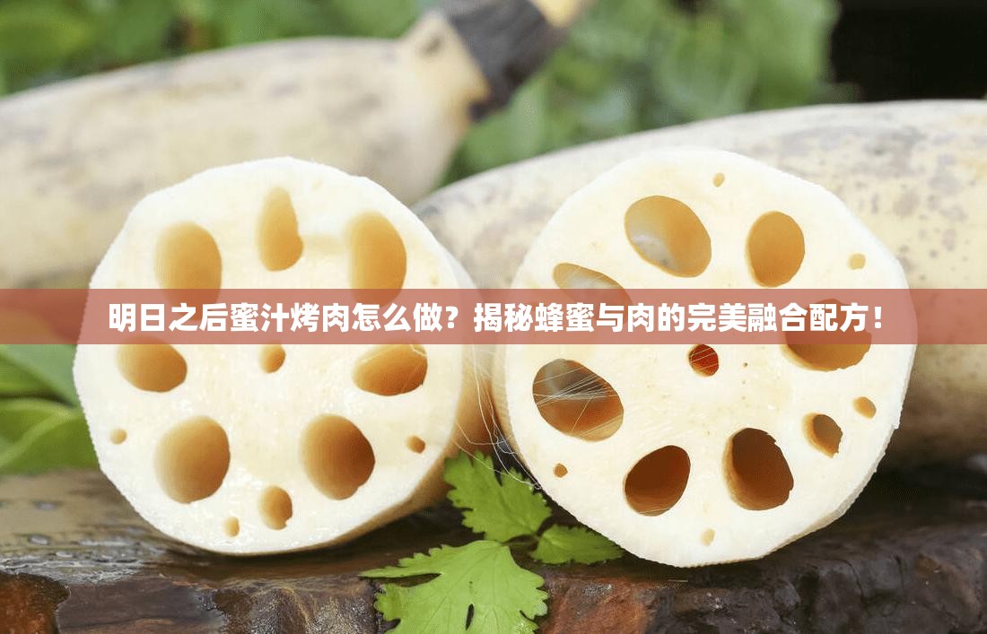 明日之后蜜汁烤肉怎么做？揭秘蜂蜜與肉的完美融合配方！