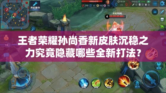 王者榮耀孫尚香新皮膚沉穩(wěn)之力究竟隱藏哪些全新打法？