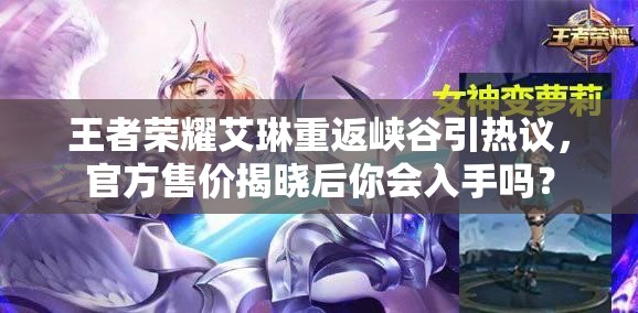 王者榮耀艾琳重返峽谷引熱議，官方售價(jià)揭曉后你會(huì)入手嗎？