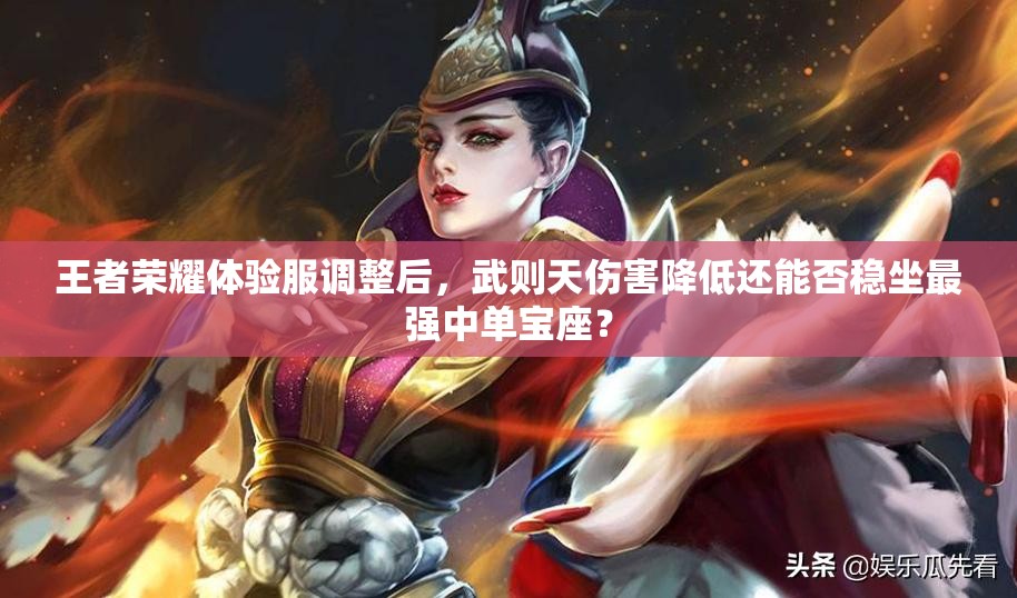 王者榮耀體驗(yàn)服調(diào)整后，武則天傷害降低還能否穩(wěn)坐最強(qiáng)中單寶座？