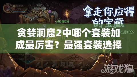 貪婪洞窟2中哪個(gè)套裝加成最厲害？最強(qiáng)套裝選擇與效果分析