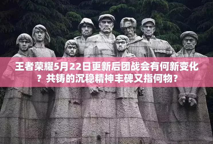 王者榮耀5月22日更新后團(tuán)戰(zhàn)會(huì)有何新變化？共鑄的沉穩(wěn)精神豐碑又指何物？
