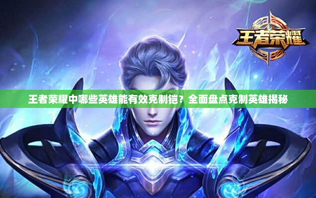 王者榮耀中哪些英雄能有效克制鎧？全面盤點克制英雄揭秘