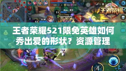 王者榮耀521限免英雄如何秀出愛(ài)的形狀？資源管理藝術(shù)大揭秘！