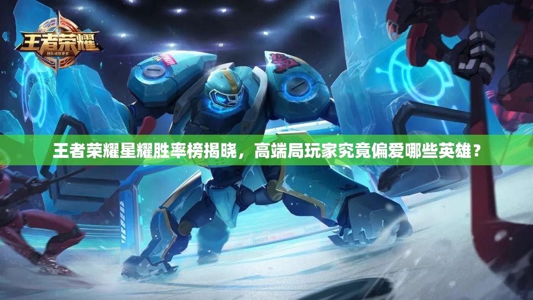王者榮耀星耀勝率榜揭曉，高端局玩家究竟偏愛(ài)哪些英雄？