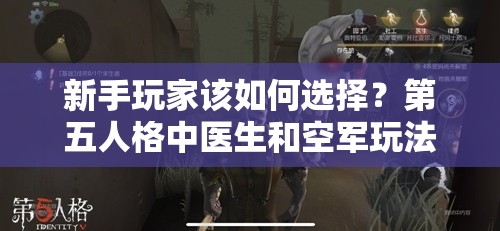 新手玩家該如何選擇？第五人格中醫(yī)生和空軍玩法對比有懸念？