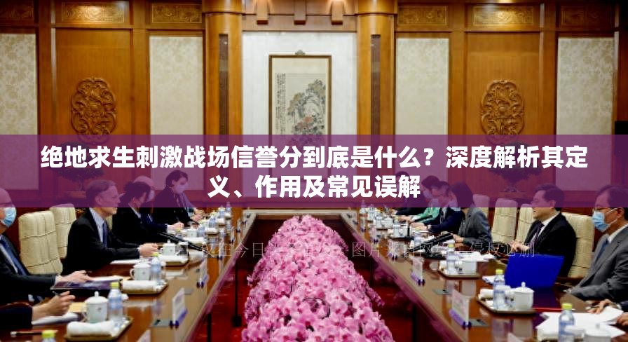 絕地求生刺激戰(zhàn)場信譽(yù)分到底是什么？深度解析其定義、作用及常見誤解