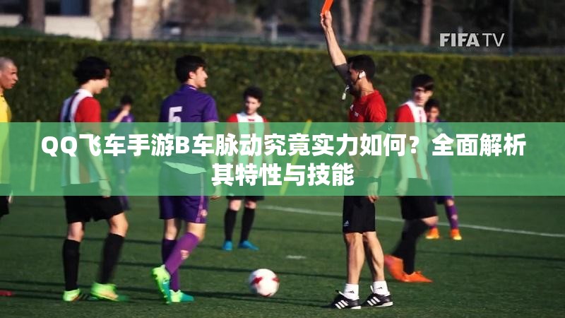 QQ飛車手游B車脈動(dòng)究竟實(shí)力如何？全面解析其特性與技能