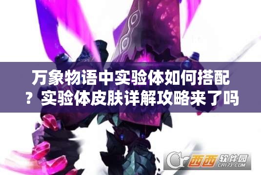 萬象物語中實(shí)驗(yàn)體如何搭配？實(shí)驗(yàn)體皮膚詳解攻略來了嗎？
