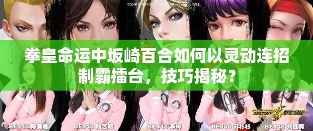 拳皇命運(yùn)中坂崎百合如何以靈動(dòng)連招制霸擂臺(tái)，技巧揭秘？
