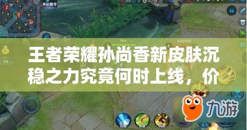 王者榮耀孫尚香新皮膚沉穩(wěn)之力究竟何時(shí)上線，價(jià)格又該如何？